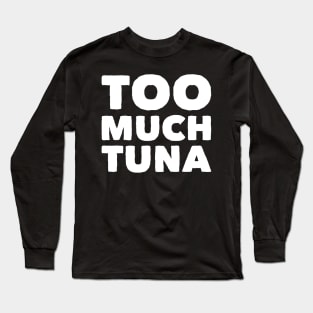 Too much tuna Long Sleeve T-Shirt